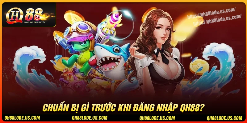 can-chuan-bi-gi-truoc-khi-dang-nhap-qh88