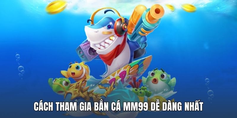 cach-tham-gia-ban-ca-mm99-de-dang-nhat