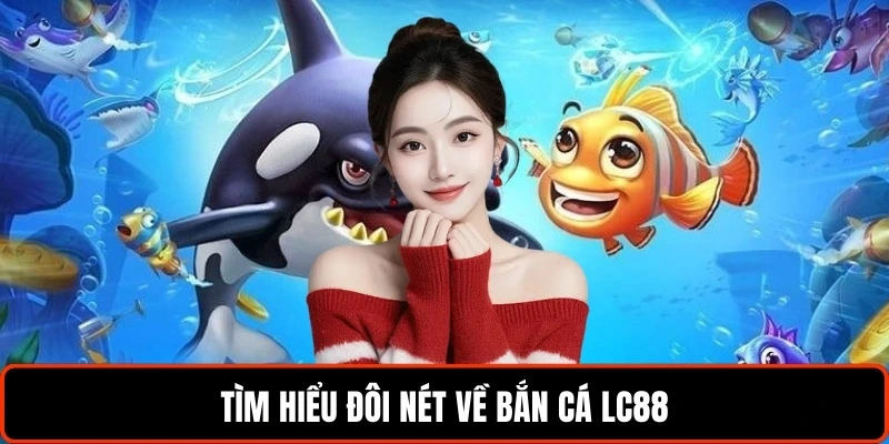 tim-hieu-doi-net-ve-ban-ca-lc88