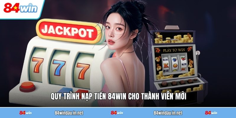 quy-trinh-nap-tien-84win-cho-thanh-vien-moi