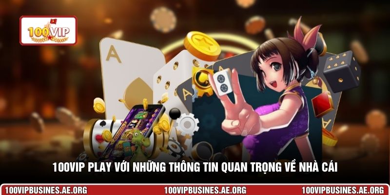 100VIP play với những thông tin quan trọng về nhà cái