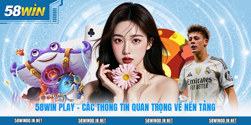 58WIN Play - Các Thông Tin Quan Trọng Về Nền Tảng
