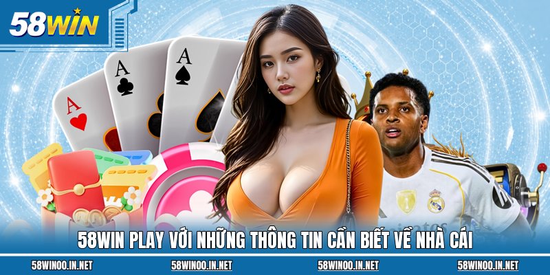 58WIN Play với những thông tin cần biết về nhà cái