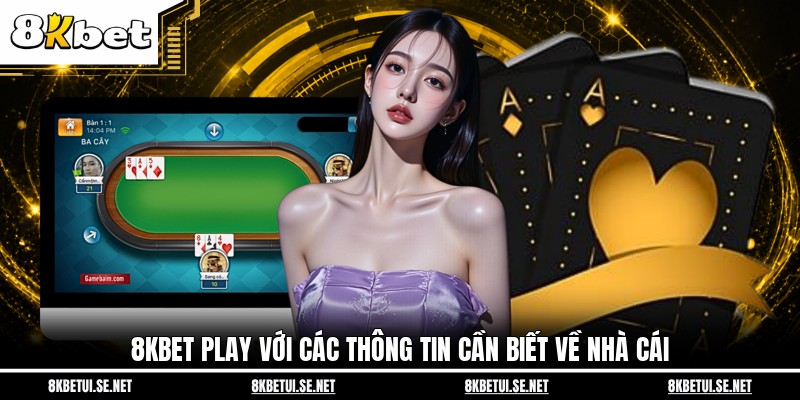 8KBET Play với các thông tin cần biết về nhà cái