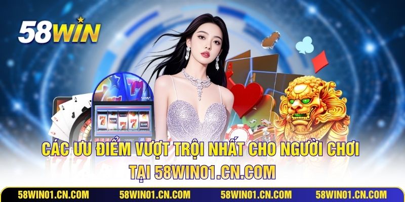 Các ưu điểm vượt trội nhất cho người chơi tại 58win01.cn.com