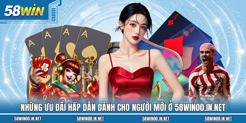 Những ưu đãi hấp dẫn dành cho người mới ở 58win00.in.net
